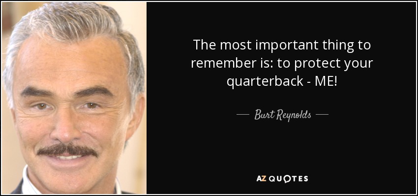 The most important thing to remember is: to protect your quarterback - ME! - Burt Reynolds