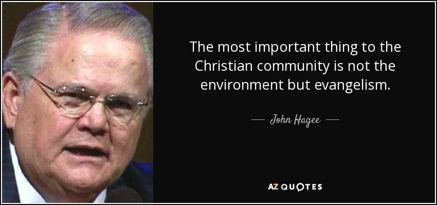 The most important thing to the Christian community is not the environment but evangelism. - John Hagee