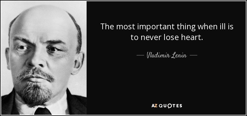 The most important thing when ill is to never lose heart. - Vladimir Lenin