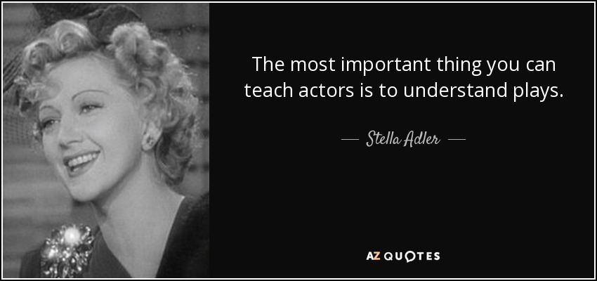 The most important thing you can teach actors is to understand plays. - Stella Adler
