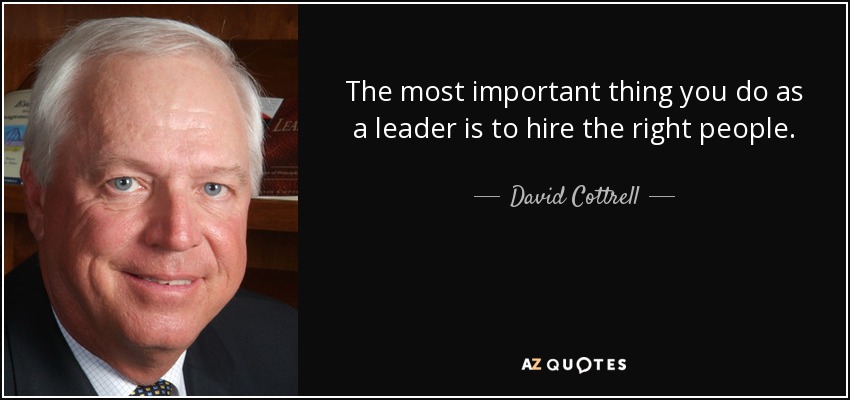 The most important thing you do as a leader is to hire the right people. - David Cottrell
