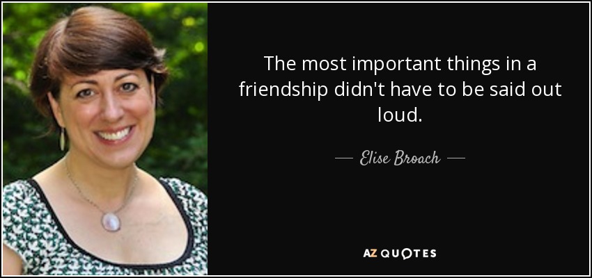 The most important things in a friendship didn't have to be said out loud. - Elise Broach