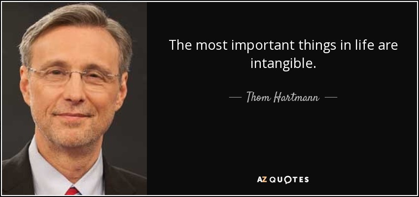The most important things in life are intangible. - Thom Hartmann