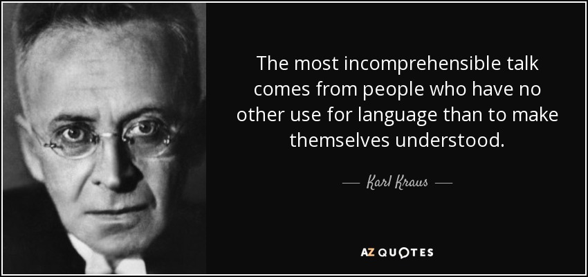 The most incomprehensible talk comes from people who have no other use for language than to make themselves understood. - Karl Kraus