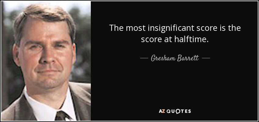 The most insignificant score is the score at halftime. - Gresham Barrett