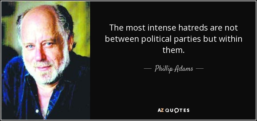 The most intense hatreds are not between political parties but within them. - Phillip Adams