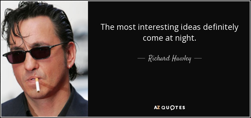 The most interesting ideas definitely come at night. - Richard Hawley