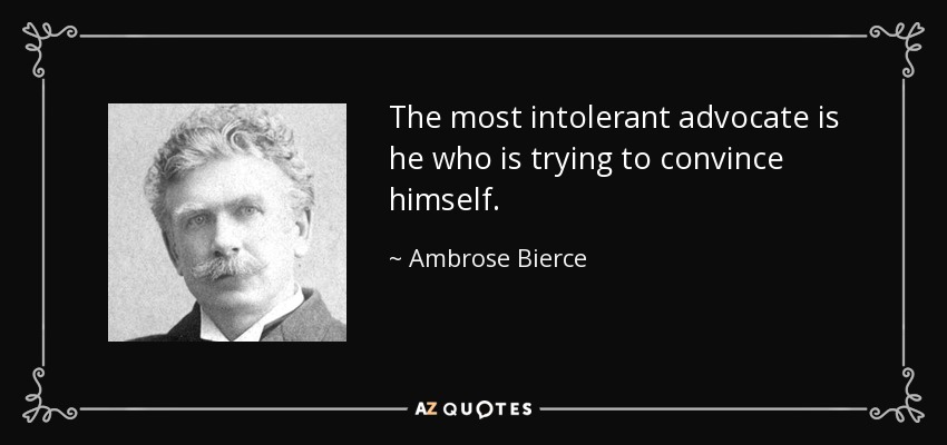 The most intolerant advocate is he who is trying to convince himself. - Ambrose Bierce