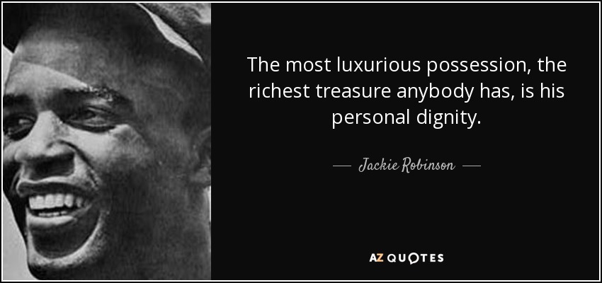 The most luxurious possession, the richest treasure anybody has, is his personal dignity. - Jackie Robinson