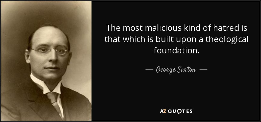 The most malicious kind of hatred is that which is built upon a theological foundation. - George Sarton