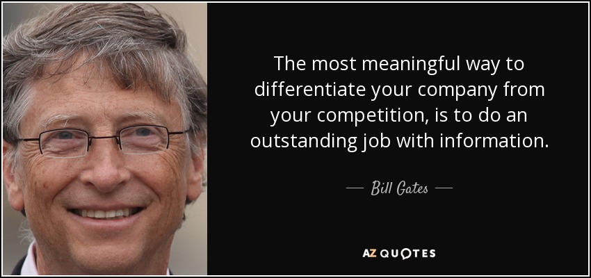 The most meaningful way to differentiate your company from your competition, is to do an outstanding job with information. - Bill Gates