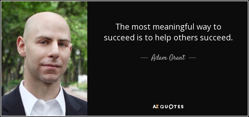 The most meaningful way to succeed is to help others succeed. - Adam Grant