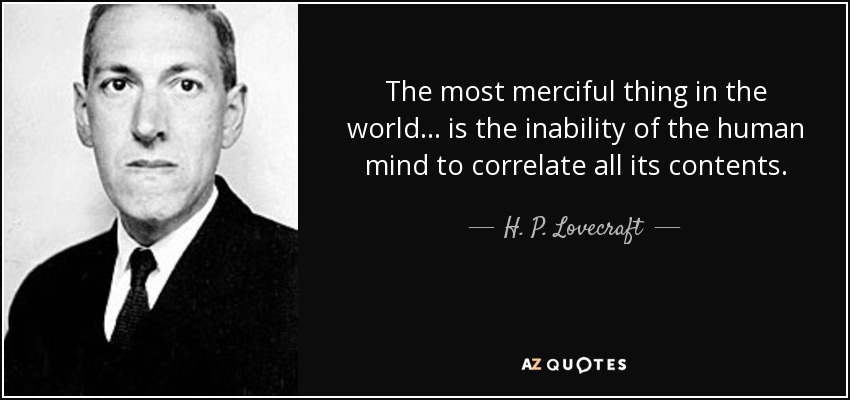 The most merciful thing in the world... is the inability of the human mind to correlate all its contents. - H. P. Lovecraft