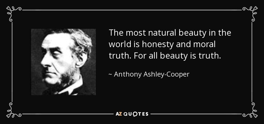The most natural beauty in the world is honesty and moral truth. For all beauty is truth. - Anthony Ashley-Cooper, 7th Earl of Shaftesbury