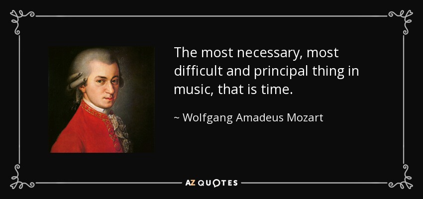 The most necessary, most difficult and principal thing in music, that is time. - Wolfgang Amadeus Mozart