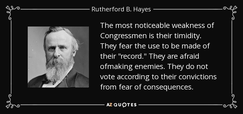 The most noticeable weakness of Congressmen is their timidity. They fear the use to be made of their 
