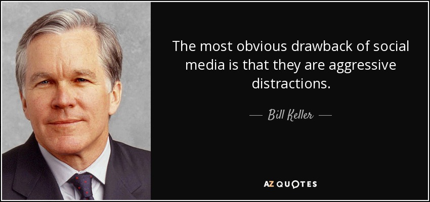 The most obvious drawback of social media is that they are aggressive distractions. - Bill Keller