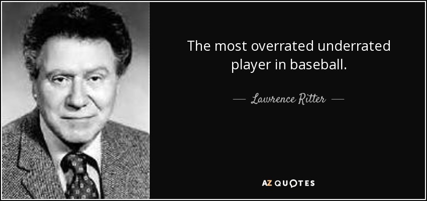 The most overrated underrated player in baseball. - Lawrence Ritter