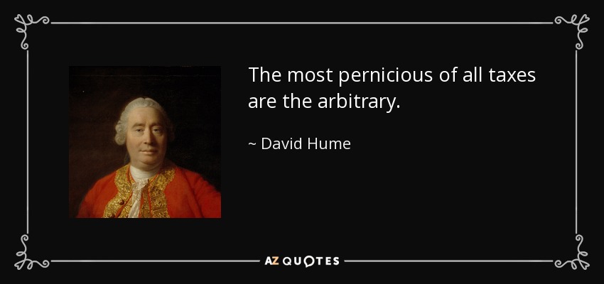 The most pernicious of all taxes are the arbitrary. - David Hume