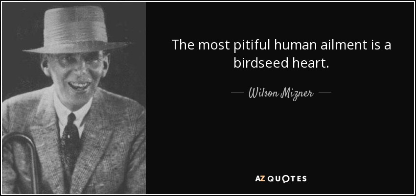The most pitiful human ailment is a birdseed heart. - Wilson Mizner