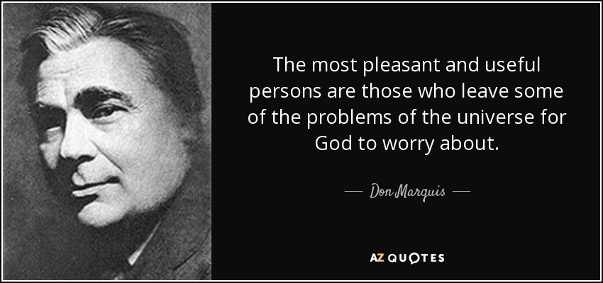 The most pleasant and useful persons are those who leave some of the problems of the universe for God to worry about. - Don Marquis