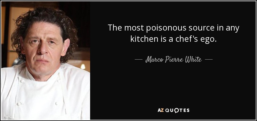 The most poisonous source in any kitchen is a chef's ego. - Marco Pierre White