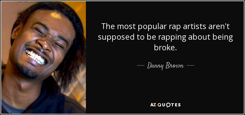 The most popular rap artists aren't supposed to be rapping about being broke. - Danny Brown