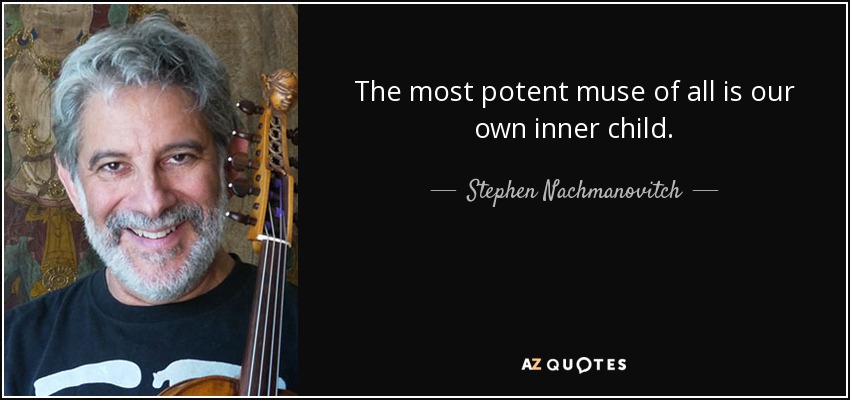 The most potent muse of all is our own inner child. - Stephen Nachmanovitch