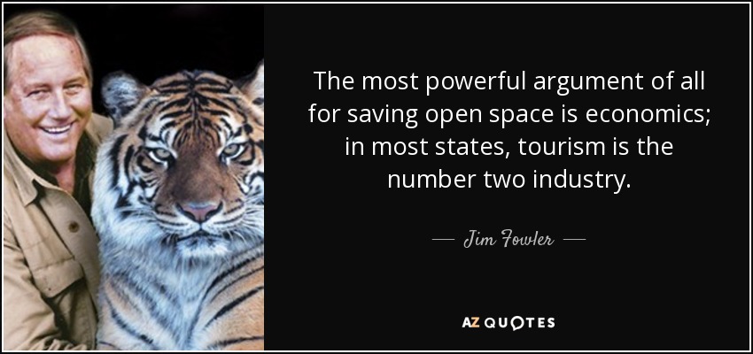 The most powerful argument of all for saving open space is economics; in most states, tourism is the number two industry. - Jim Fowler