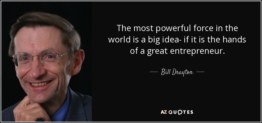 The most powerful force in the world is a big idea- if it is the hands of a great entrepreneur. - Bill Drayton