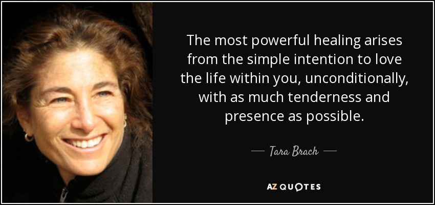 The most powerful healing arises from the simple intention to love the life within you, unconditionally, with as much tenderness and presence as possible. - Tara Brach