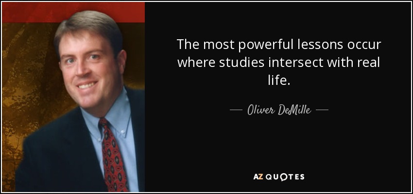 The most powerful lessons occur where studies intersect with real life. - Oliver DeMille