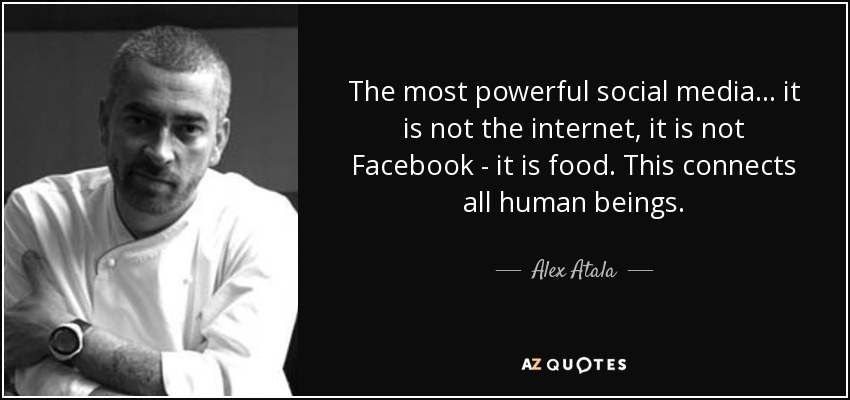 The most powerful social media... it is not the internet, it is not Facebook - it is food. This connects all human beings. - Alex Atala