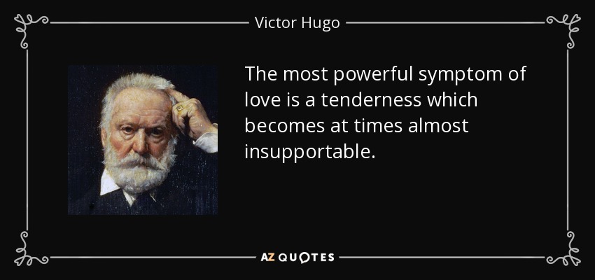 The most powerful symptom of love is a tenderness which becomes at times almost insupportable. - Victor Hugo