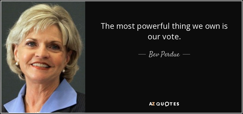 The most powerful thing we own is our vote. - Bev Perdue