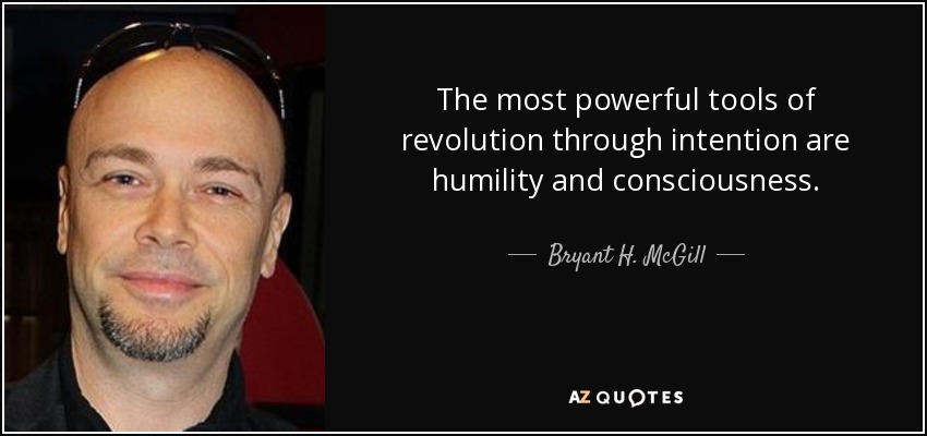 The most powerful tools of revolution through intention are humility and consciousness. - Bryant H. McGill