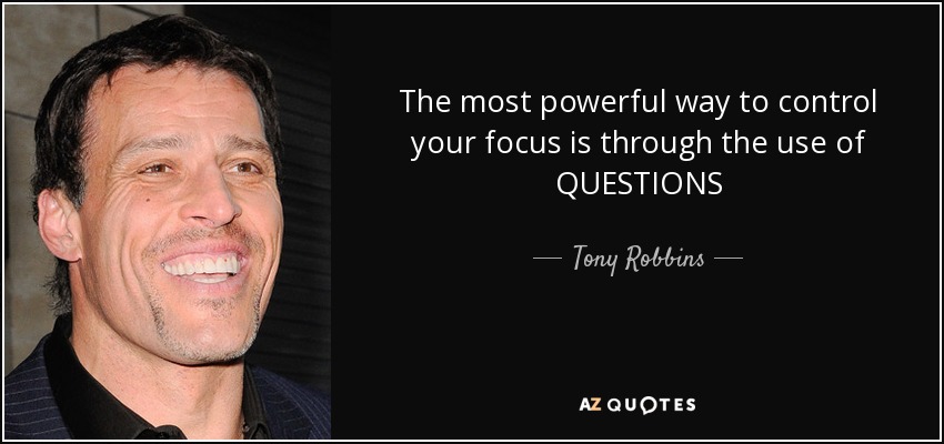 The most powerful way to control your focus is through the use of QUESTIONS - Tony Robbins