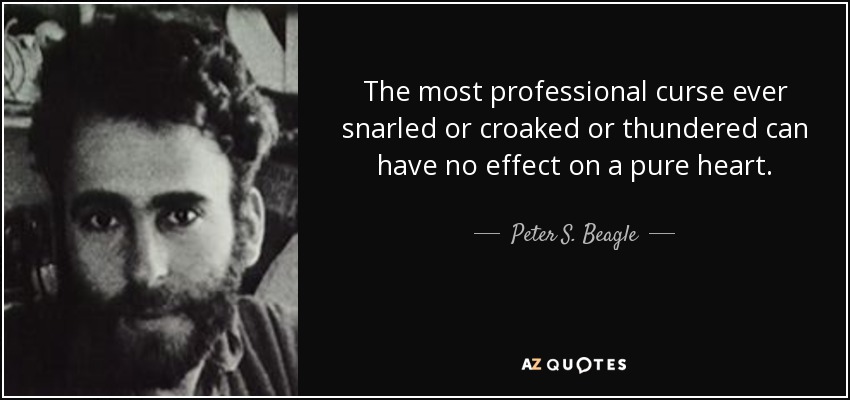 The most professional curse ever snarled or croaked or thundered can have no effect on a pure heart. - Peter S. Beagle