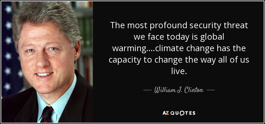 The most profound security threat we face today is global warming....climate change has the capacity to change the way all of us live. - William J. Clinton
