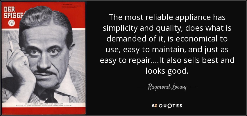 The most reliable appliance has simplicity and quality, does what is demanded of it, is economical to use, easy to maintain, and just as easy to repair. ...It also sells best and looks good. - Raymond Loewy