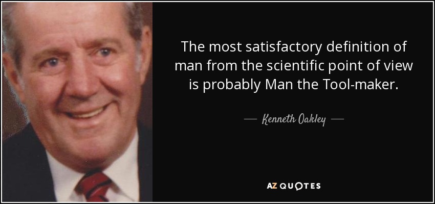 The most satisfactory definition of man from the scientific point of view is probably Man the Tool-maker. - Kenneth Oakley