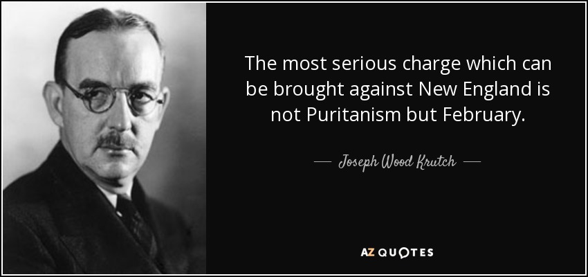 The most serious charge which can be brought against New England is not Puritanism but February. - Joseph Wood Krutch