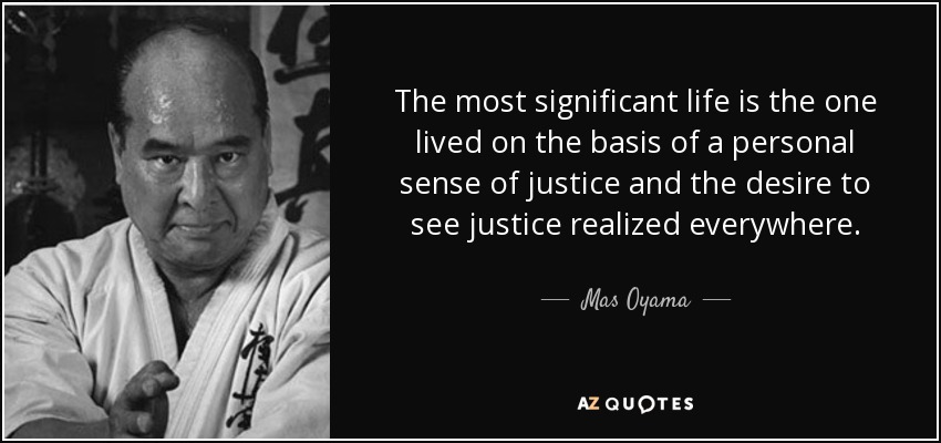 The most significant life is the one lived on the basis of a personal sense of justice and the desire to see justice realized everywhere. - Mas Oyama