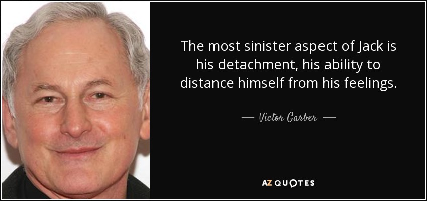 The most sinister aspect of Jack is his detachment, his ability to distance himself from his feelings. - Victor Garber