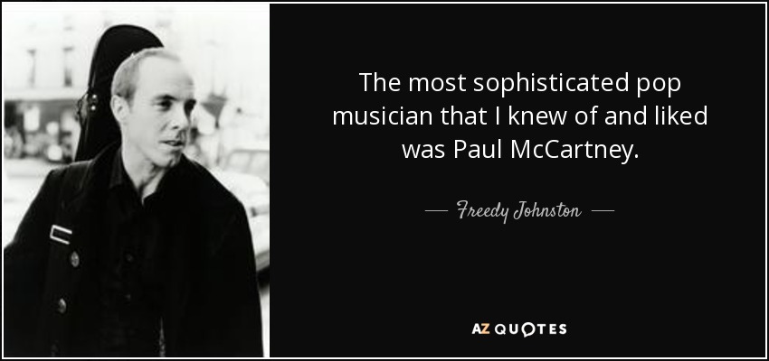 The most sophisticated pop musician that I knew of and liked was Paul McCartney. - Freedy Johnston