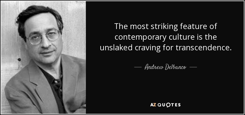 The most striking feature of contemporary culture is the unslaked craving for transcendence. - Andrew Delbanco