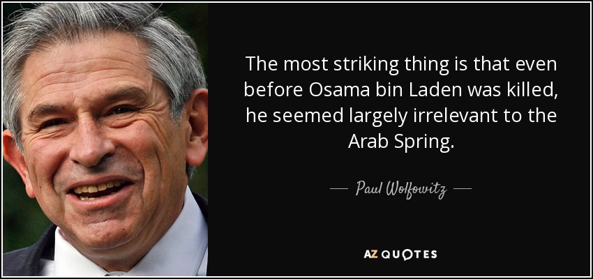 The most striking thing is that even before Osama bin Laden was killed, he seemed largely irrelevant to the Arab Spring. - Paul Wolfowitz