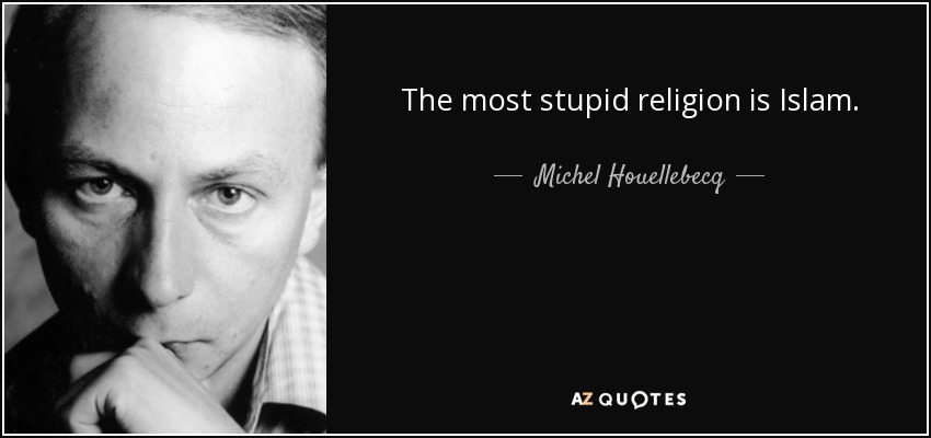 The most stupid religion is Islam. - Michel Houellebecq