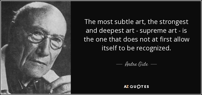 The most subtle art, the strongest and deepest art - supreme art - is the one that does not at first allow itself to be recognized. - Andre Gide