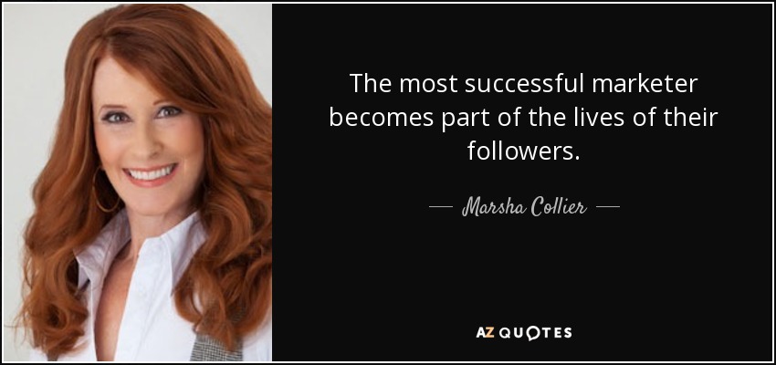 The most successful marketer becomes part of the lives of their followers. - Marsha Collier
